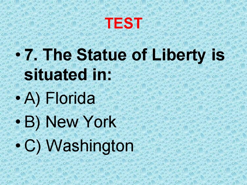 TEST 7. The Statue of Liberty is situated in: A) Florida B) New York